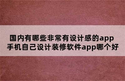 国内有哪些非常有设计感的app 手机自己设计装修软件app哪个好